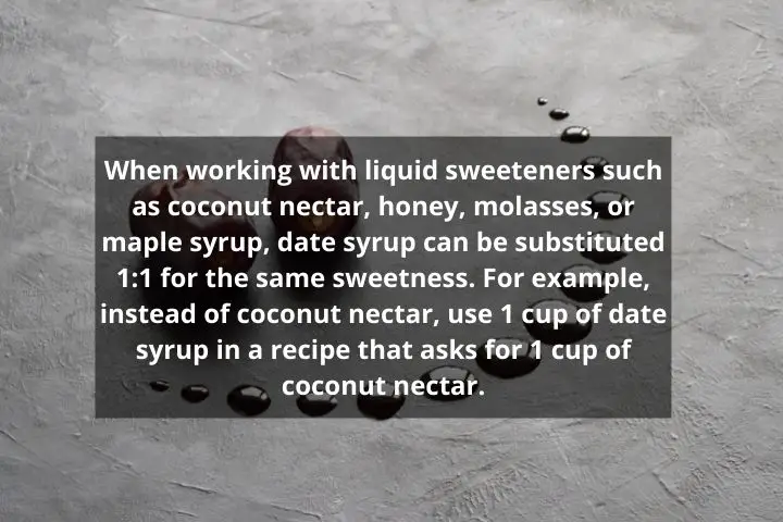use 1 cup of date syrup in a recipe that asks for 1 cup of coconut nectar.